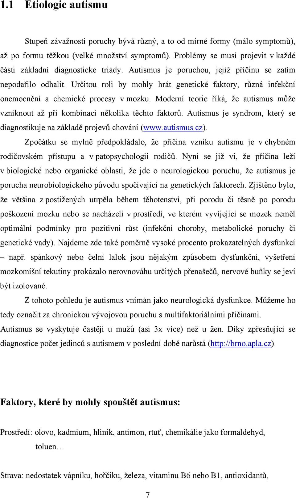 Určitou roli by mohly hrát genetické faktory, různá infekční onemocnění a chemické procesy v mozku. Moderní teorie říká, že autismus může vzniknout až při kombinaci několika těchto faktorů.