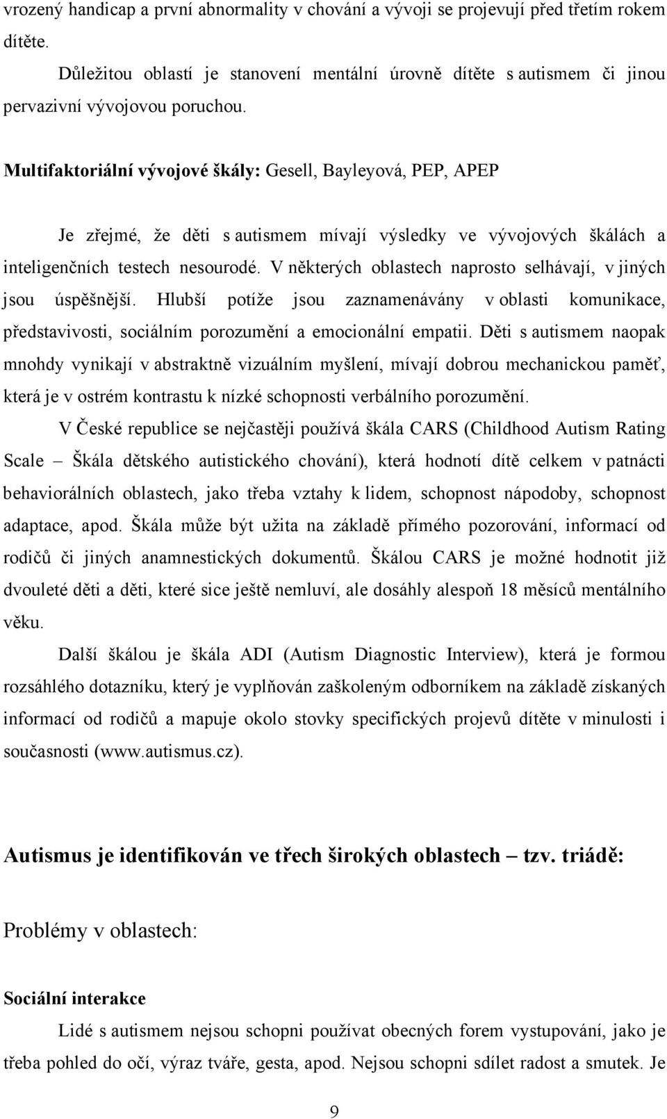 V některých oblastech naprosto selhávají, v jiných jsou úspěšnější. Hlubší potíže jsou zaznamenávány v oblasti komunikace, představivosti, sociálním porozumění a emocionální empatii.