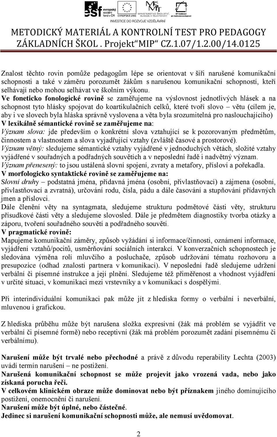 Ve foneticko fonologické rovině se zaměřujeme na výslovnost jednotlivých hlásek a na schopnost tyto hlásky spojovat do koartikulačních celků, které tvoří slovo větu (cílem je, aby i ve slovech byla