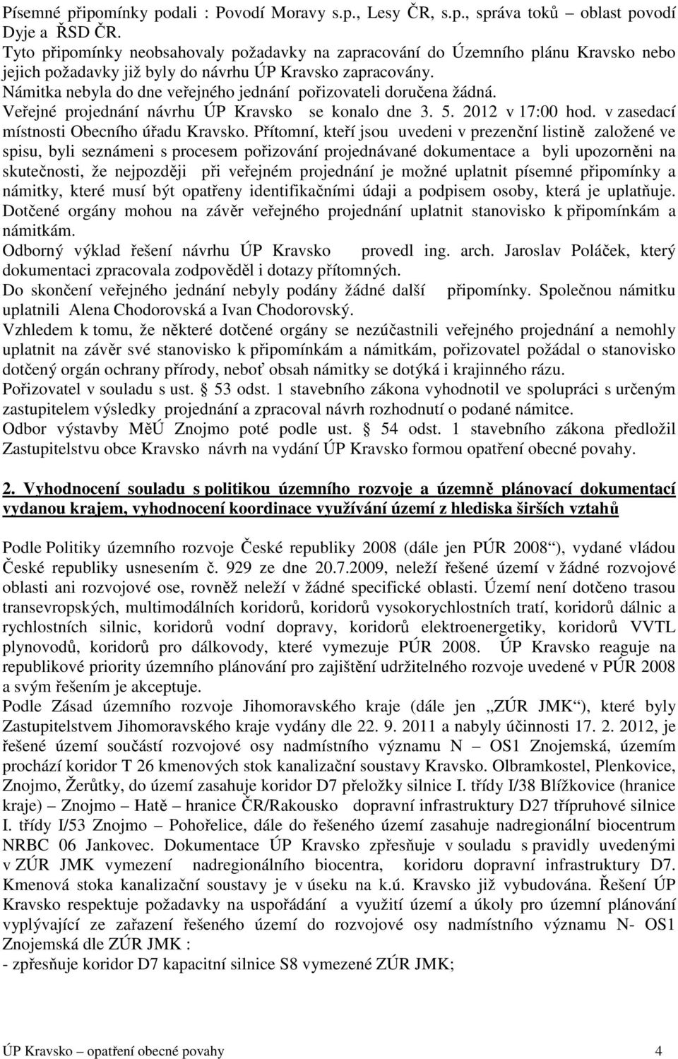 Námitka nebyla do dne veřejného jednání pořizovateli doručena žádná. Veřejné projednání návrhu ÚP Kravsko se konalo dne 3. 5. 2012 v 17:00 hod. v zasedací místnosti Obecního úřadu Kravsko.