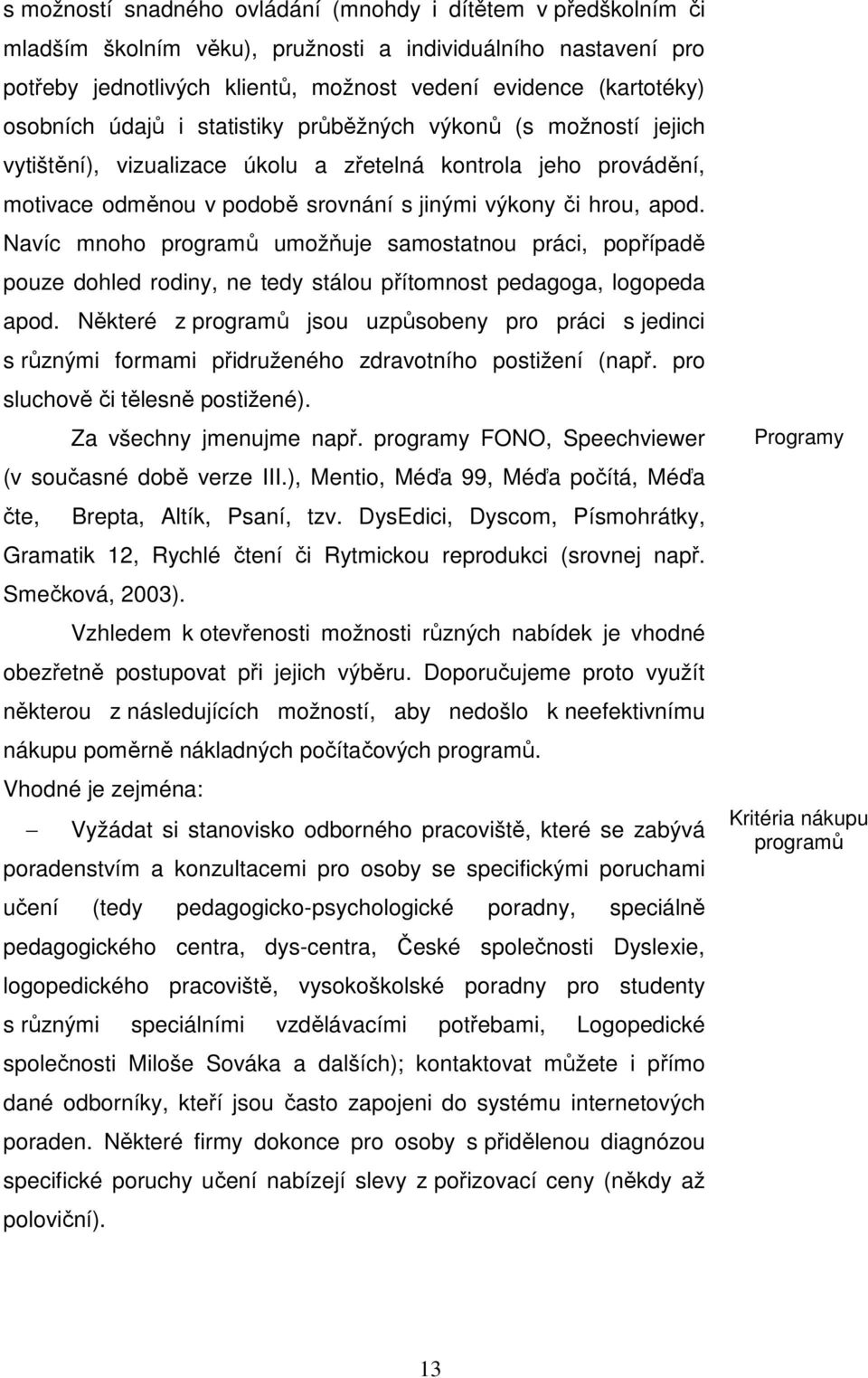 Navíc mnoho programů umožňuje samostatnou práci, popřípadě pouze dohled rodiny, ne tedy stálou přítomnost pedagoga, logopeda apod.