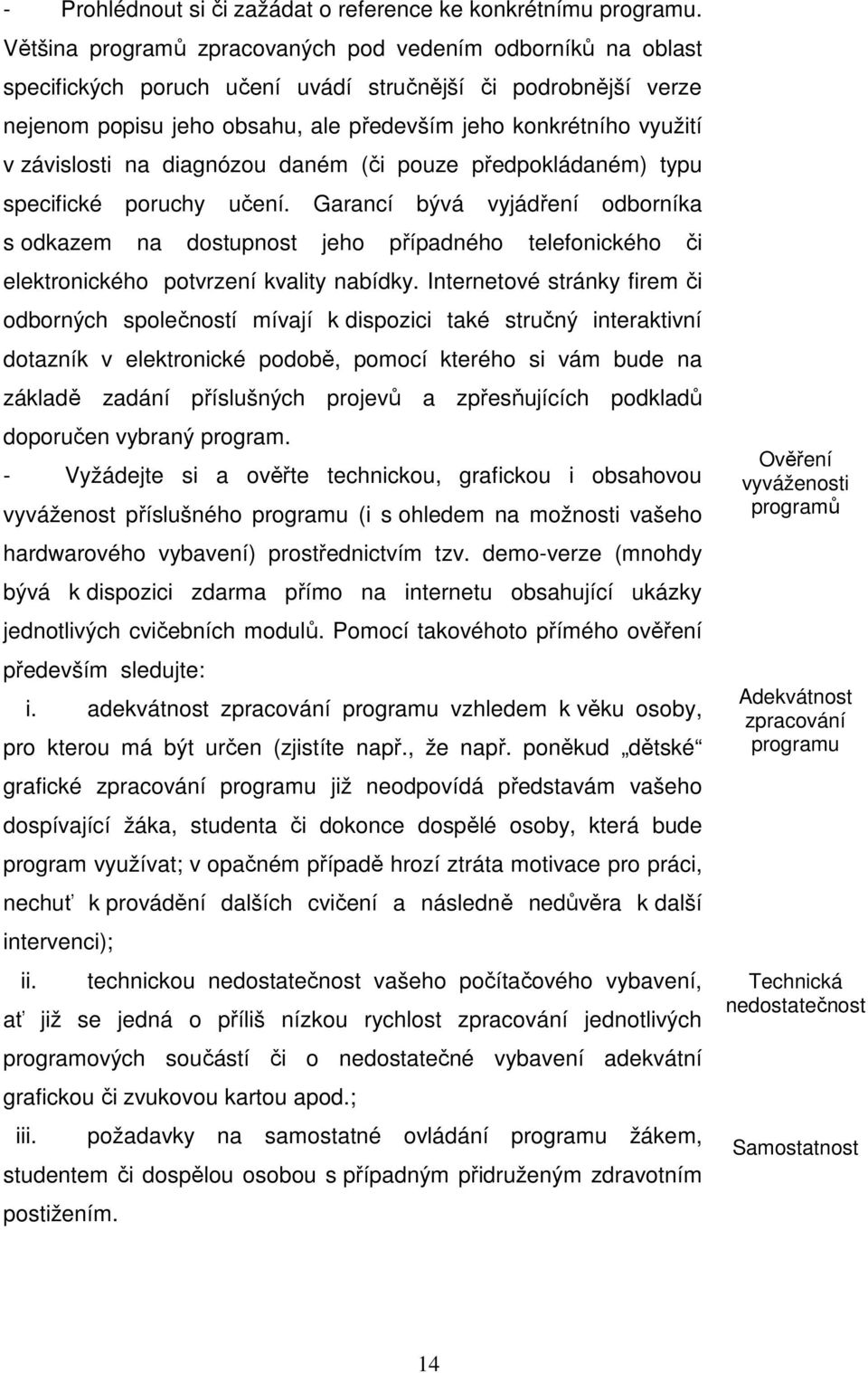 závislosti na diagnózou daném (či pouze předpokládaném) typu specifické poruchy učení.