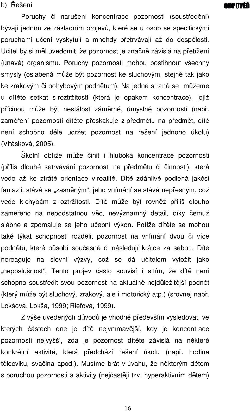 Poruchy pozornosti mohou postihnout všechny smysly (oslabená může být pozornost ke sluchovým, stejně tak jako ke zrakovým či pohybovým podnětům).