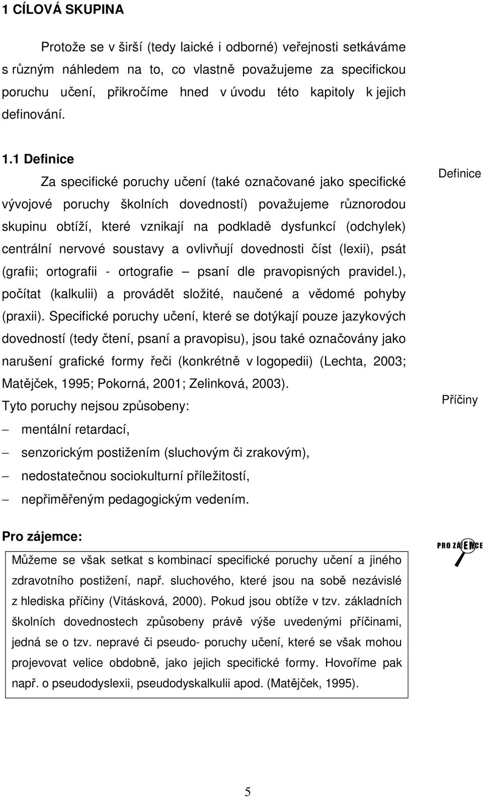 1 Definice Za specifické poruchy učení (také označované jako specifické vývojové poruchy školních dovedností) považujeme různorodou skupinu obtíží, které vznikají na podkladě dysfunkcí (odchylek)