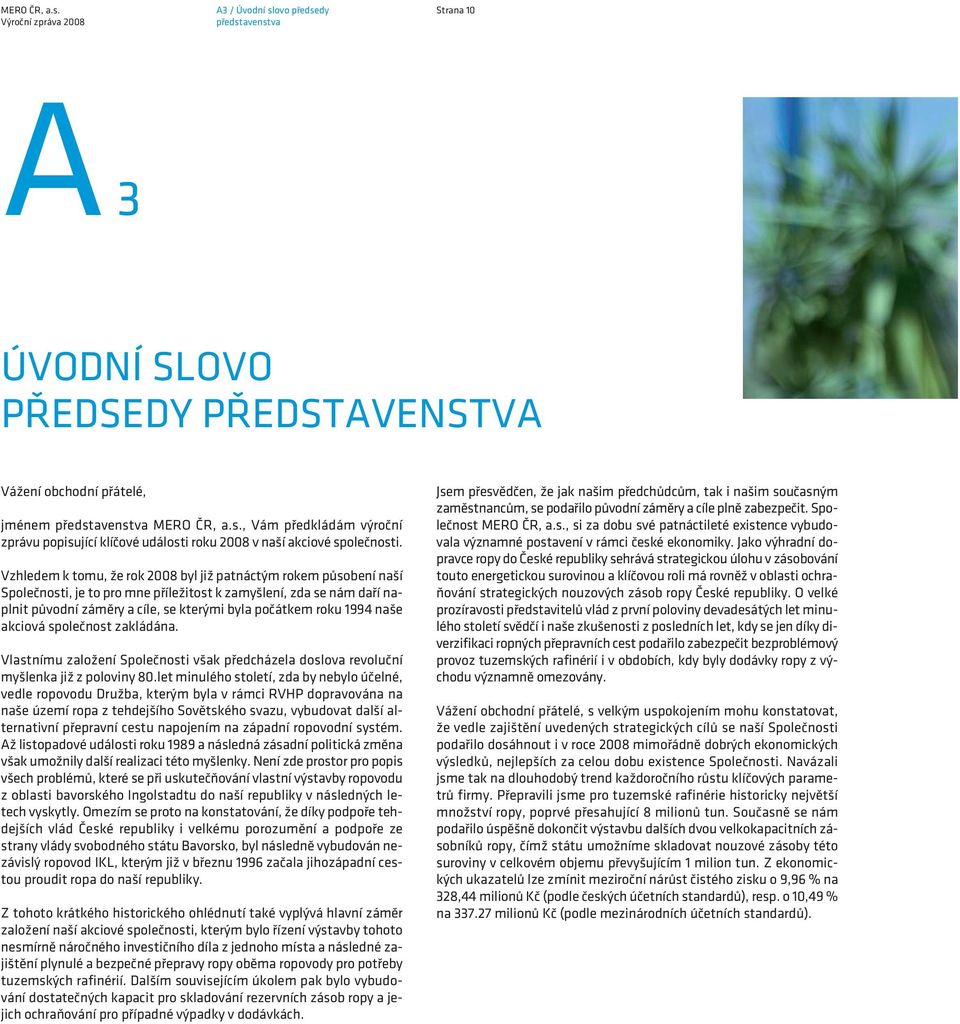 1994 naše akciová společnost zakládána. Vlastnímu založení Společnosti však předcházela doslova revoluční myšlenka již z poloviny 80.