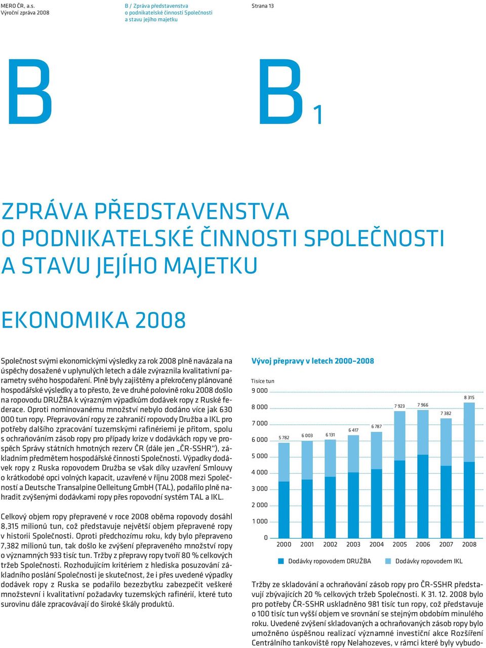 Plně byly zajištěny a překročeny plánované hospodářské výsledky a to přesto, že ve druhé polovině roku 2008 došlo na ropovodu DRUŽBA k výrazným výpadkům dodávek ropy z Ruské federace.