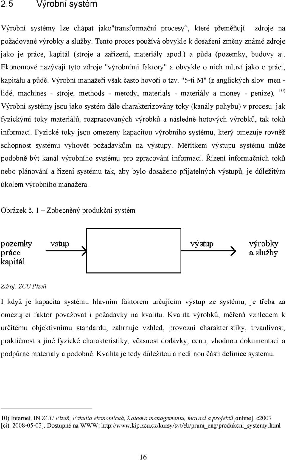 Ekonomové nazývají tyto zdroje "výrobními faktory" a obvykle o nich mluví jako o práci, kapitálu a půdě. Výrobní manažeři však často hovoří o tzv.