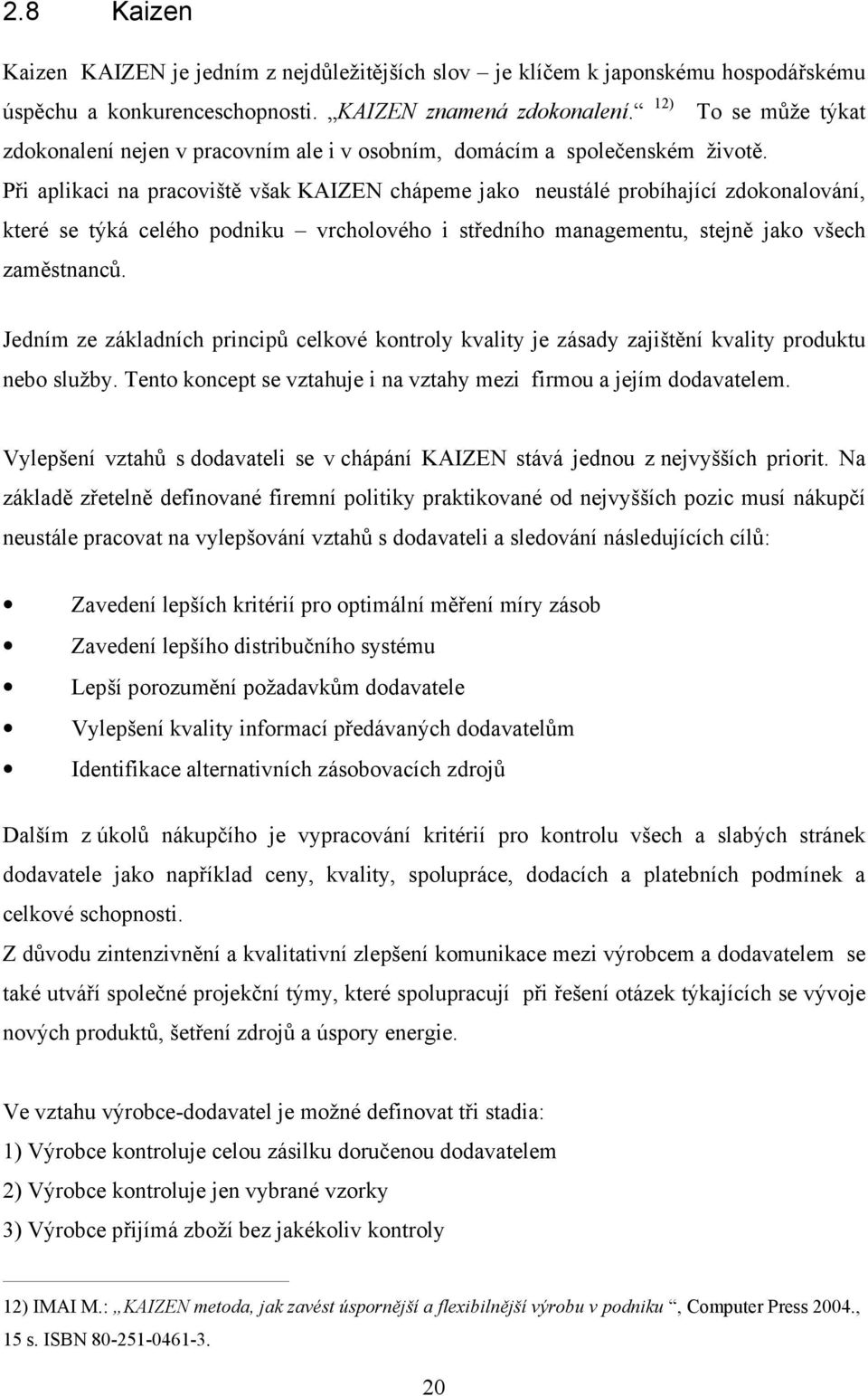 Při aplikaci na pracoviště však KAIZEN chápeme jako neustálé probíhající zdokonalování, které se týká celého podniku vrcholového i středního managementu, stejně jako všech zaměstnanců.