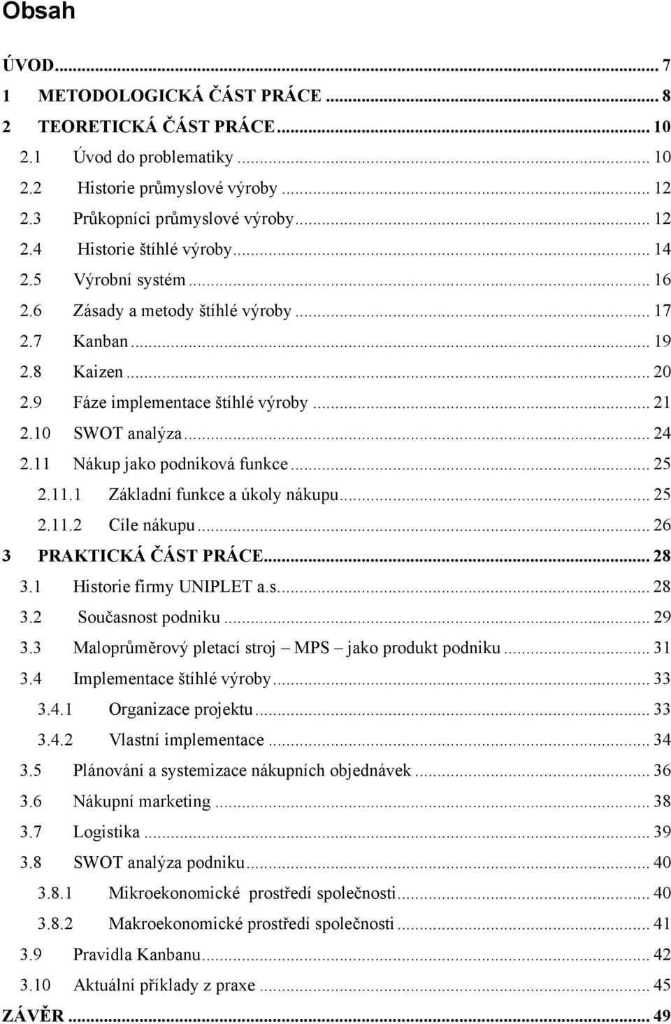 11 Nákup jako podniková funkce... 25 2.11.1 Základní funkce a úkoly nákupu... 25 2.11.2 Cíle nákupu... 26 3 PRAKTICKÁ ČÁST PRÁCE... 28 3.1 Historie firmy UNIPLET a.s.... 28 3.2 Současnost podniku.