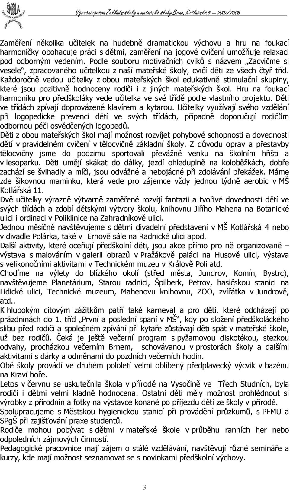 Každoročně vedou učitelky z obou mateřských škol edukativně stimulační skupiny, které jsou pozitivně hodnoceny rodiči i z jiných mateřských škol.