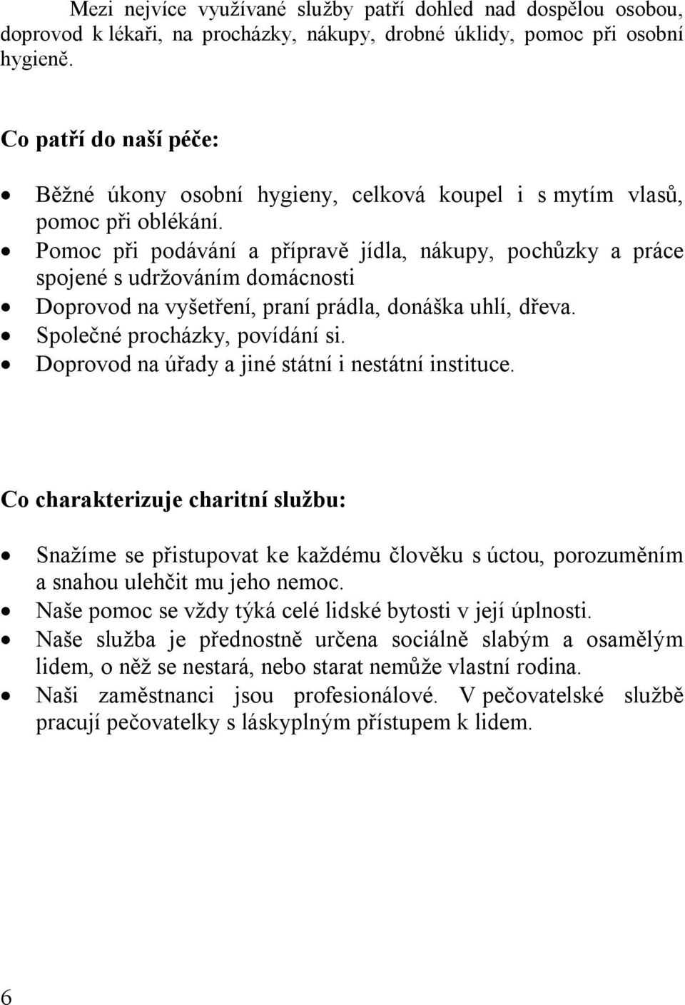 Pomoc při podávání a přípravě jídla, nákupy, pochůzky a práce spojené s udržováním domácnosti Doprovod na vyšetření, praní prádla, donáška uhlí, dřeva. Společné procházky, povídání si.