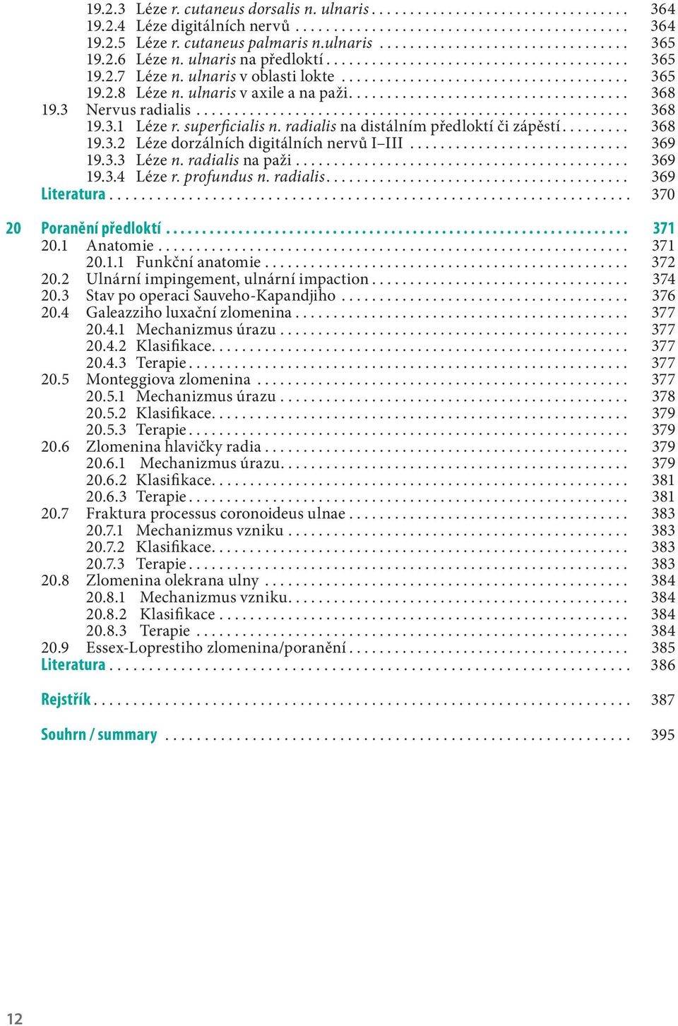 superficialis n. radialis na distálním předloktí či zápěstí... 368 19.3.2 Léze dorzálních digitálních nervů I III............................. 369 19.3.3 Léze n. radialis na paži............................................ 369 19.3.4 Léze r.