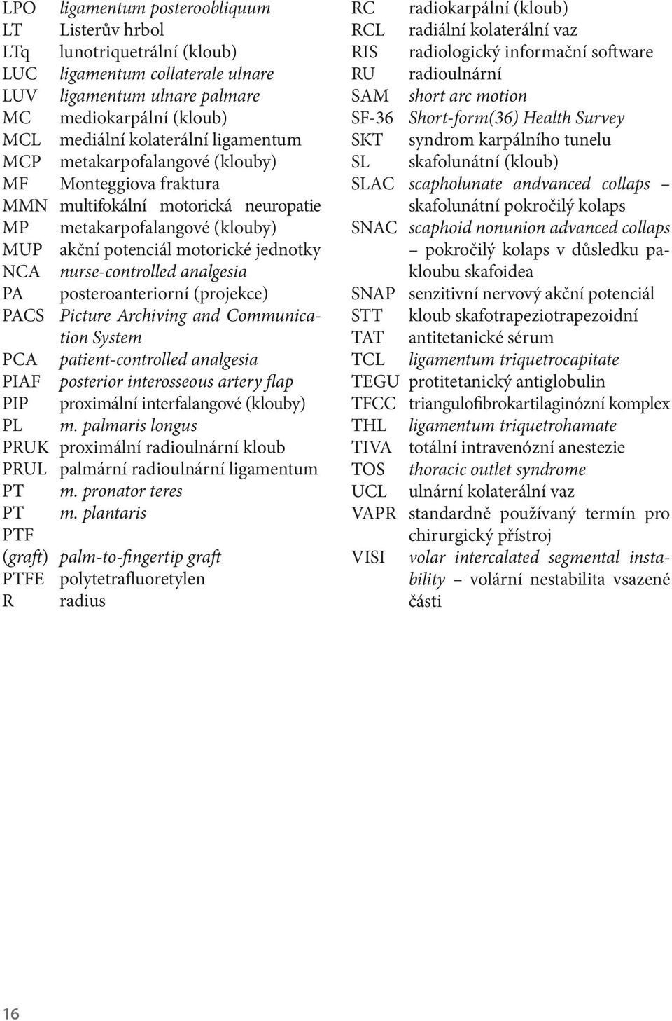 analgesia PA posteroanteriorní (projekce) PACS Picture Archiving and Communication System PCA patient-controlled analgesia PIAF posterior interosseous artery flap PIP proximální interfalangové