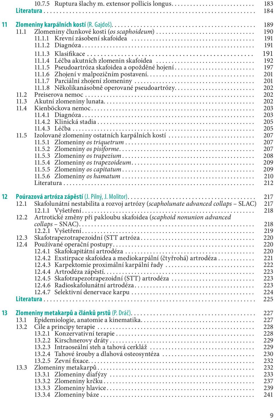 1.5 Pseudoartróza skafoidea a opožděné hojení... 197 11.1.6 Zhojení v malpozičním postavení... 201 11.1.7 Parciální zhojení zlomeniny....................................... 201 11.1.8 Několikanásobně operované pseudoartrózy.