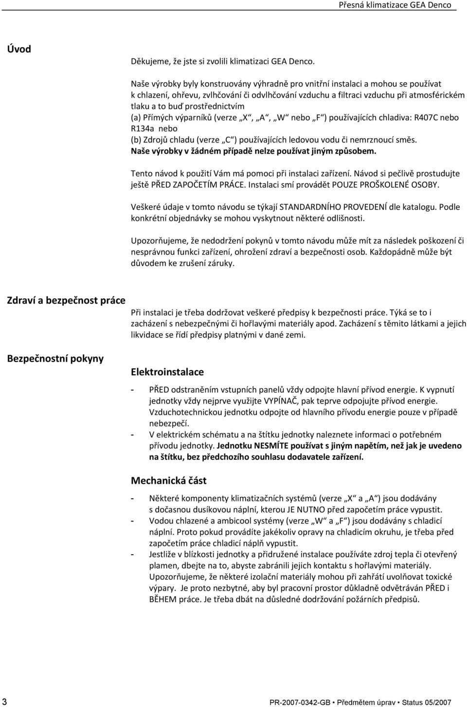 prostřednictvím (a) Přímých výparníků (verze X, A, W nebo F ) používajících chladiva: R407C nebo R134a nebo (b) Zdrojů chladu (verze C ) používajících ledovou vodu či nemrznoucí směs.