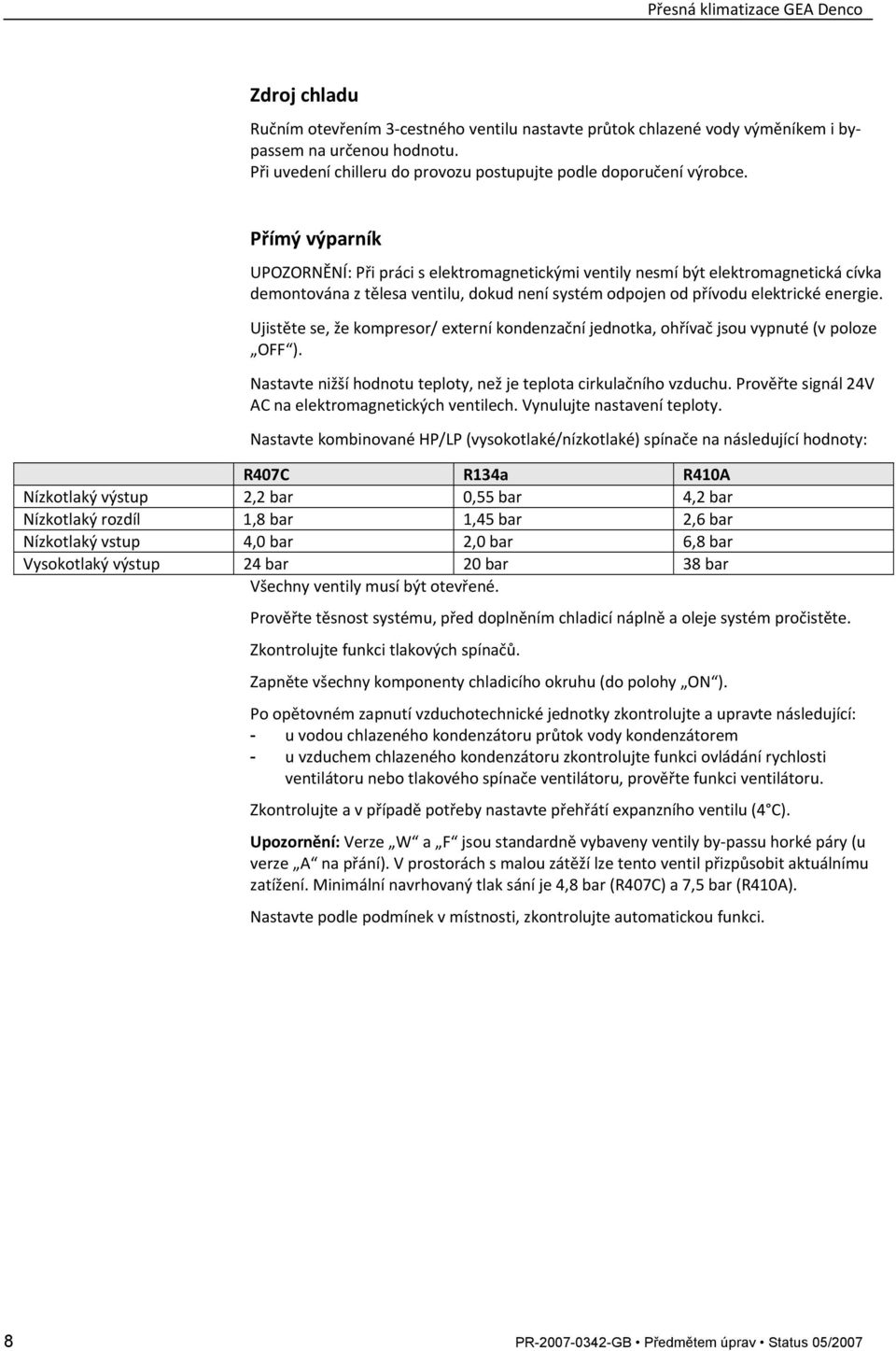 Ujistěte se, že kompresor/ externí kondenzační jednotka, ohřívač jsou vypnuté (v poloze OFF ). Nastavte nižší hodnotu teploty, než je teplota cirkulačního vzduchu.