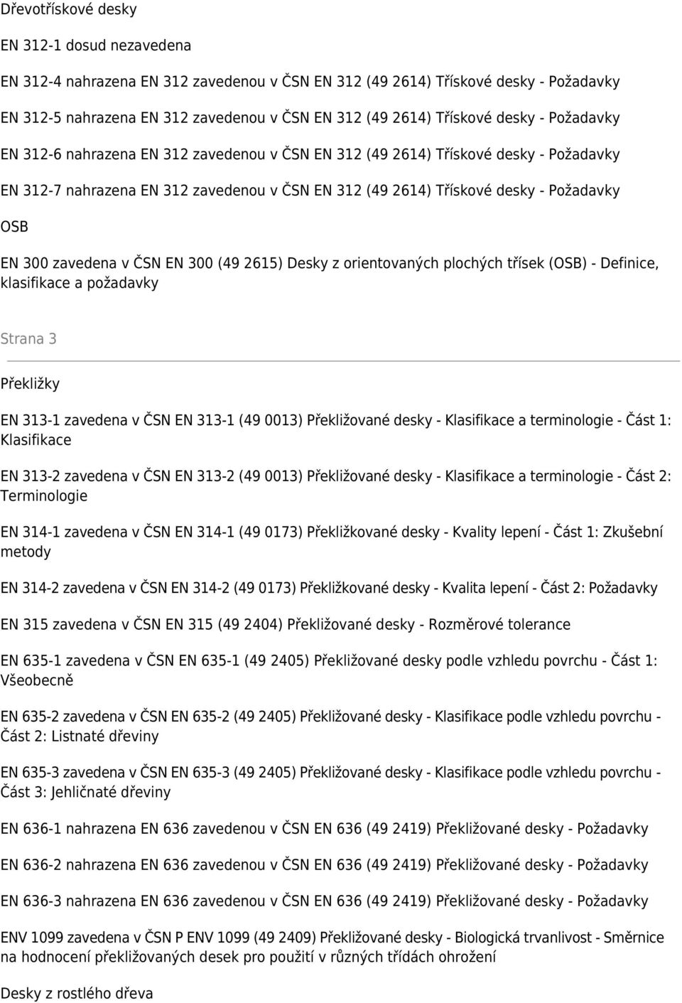 300 zavedena v ČSN EN 300 (49 2615) Desky z orientovaných plochých třísek (OSB) - Definice, klasifikace a požadavky Strana 3 Překližky EN 313-1 zavedena v ČSN EN 313-1 (49 0013) Překližované desky -