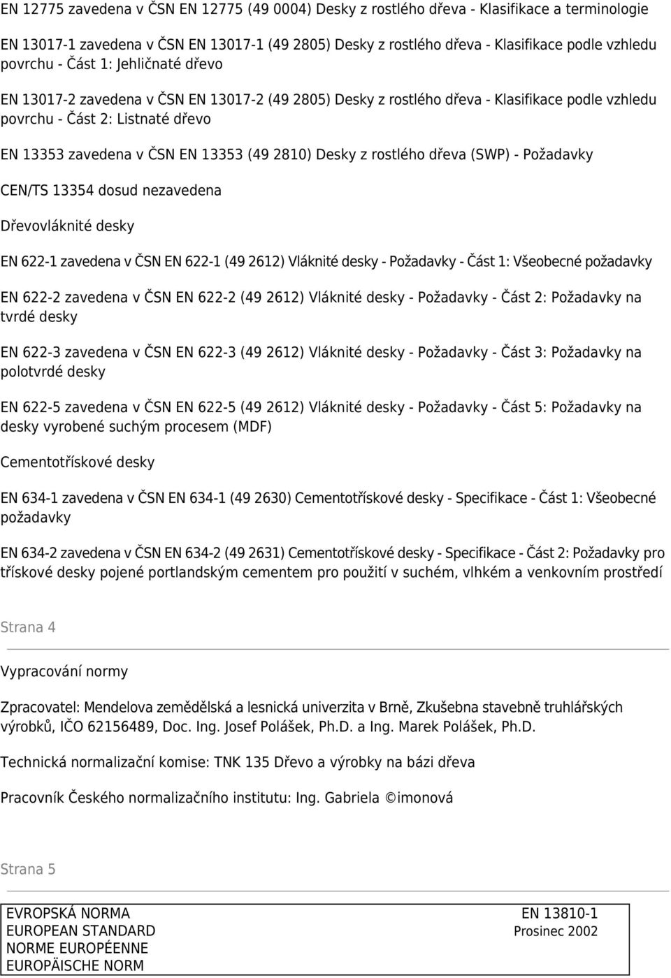 (49 2810) Desky z rostlého dřeva (SWP) - Požadavky CEN/TS 13354 dosud nezavedena Dřevovláknité desky EN 622-1 zavedena v ČSN EN 622-1 (49 2612) Vláknité desky - Požadavky - Část 1: Všeobecné