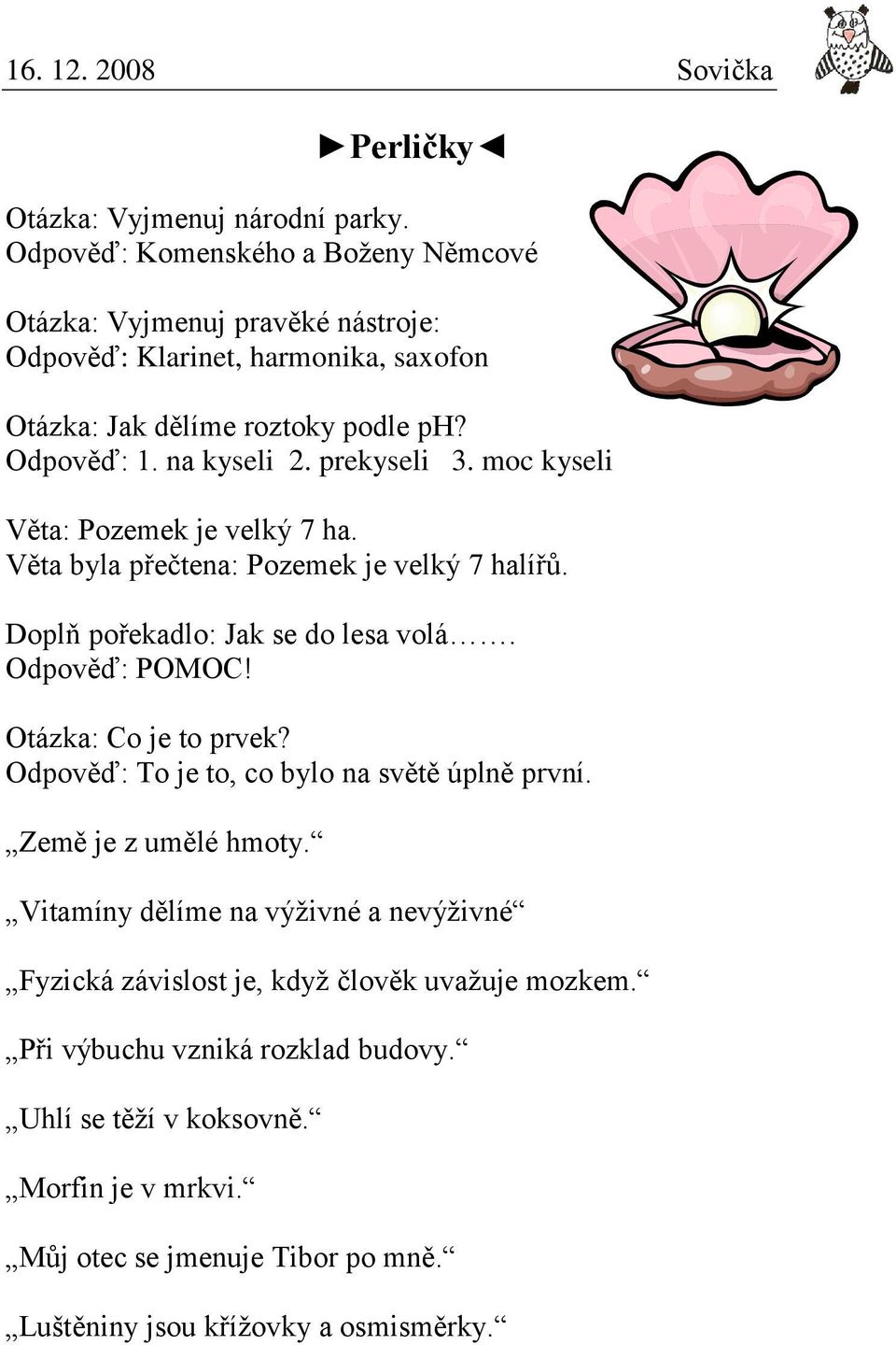 prekyseli 3. moc kyseli Věta: Pozemek je velký 7 ha. Věta byla přečtena: Pozemek je velký 7 halířů. Doplň pořekadlo: Jak se do lesa volá. Odpověď: POMOC!