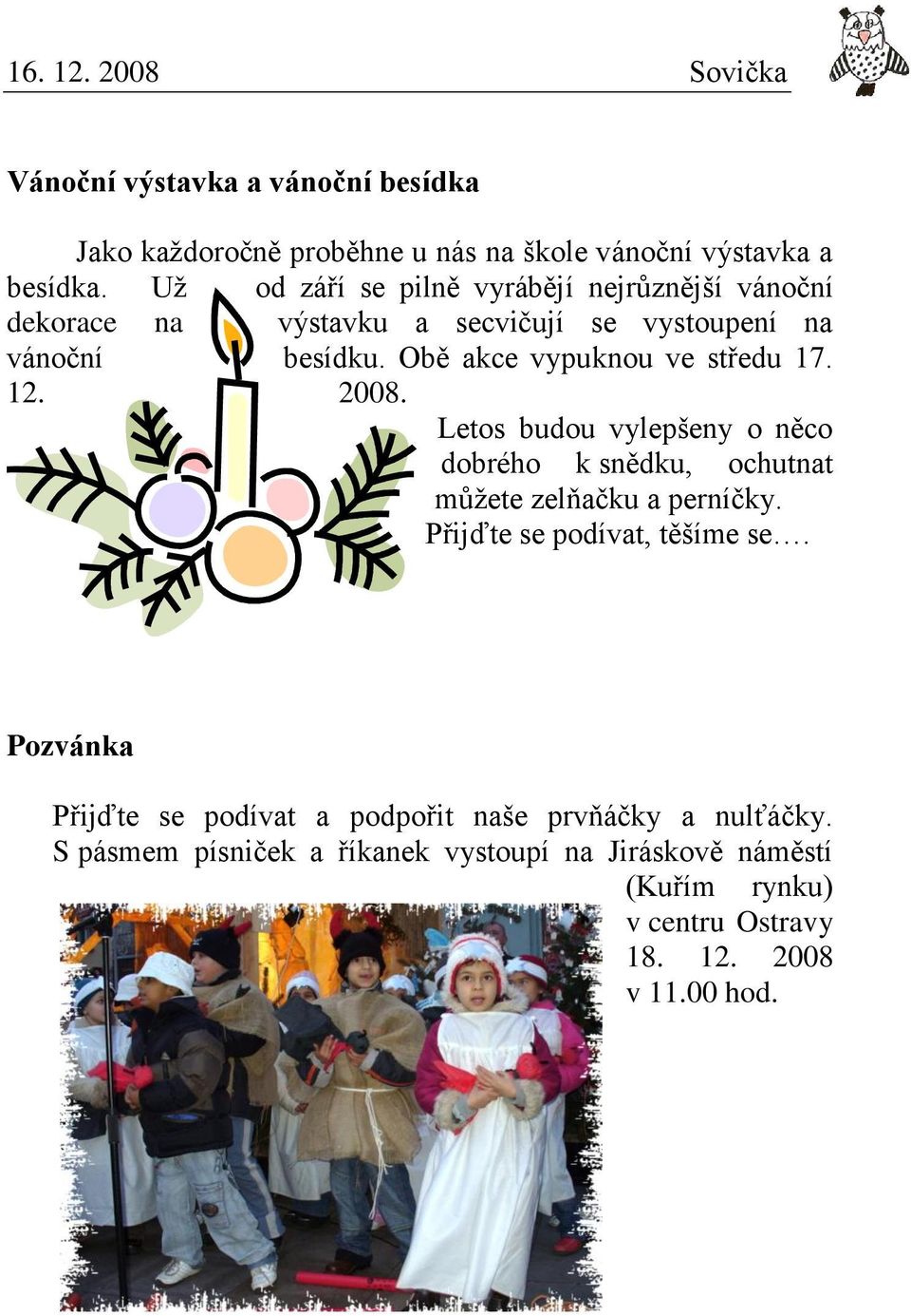 Obě akce vypuknou ve středu 17. 12. 2008. Letos budou vylepšeny o něco dobrého k snědku, ochutnat můžete zelňačku a perníčky.