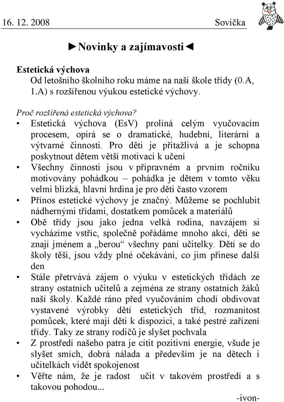 Pro děti je přitažlivá a je schopna poskytnout dětem větší motivaci k učení Všechny činnosti jsou v přípravném a prvním ročníku motivovány pohádkou pohádka je dětem v tomto věku velmi blízká, hlavní