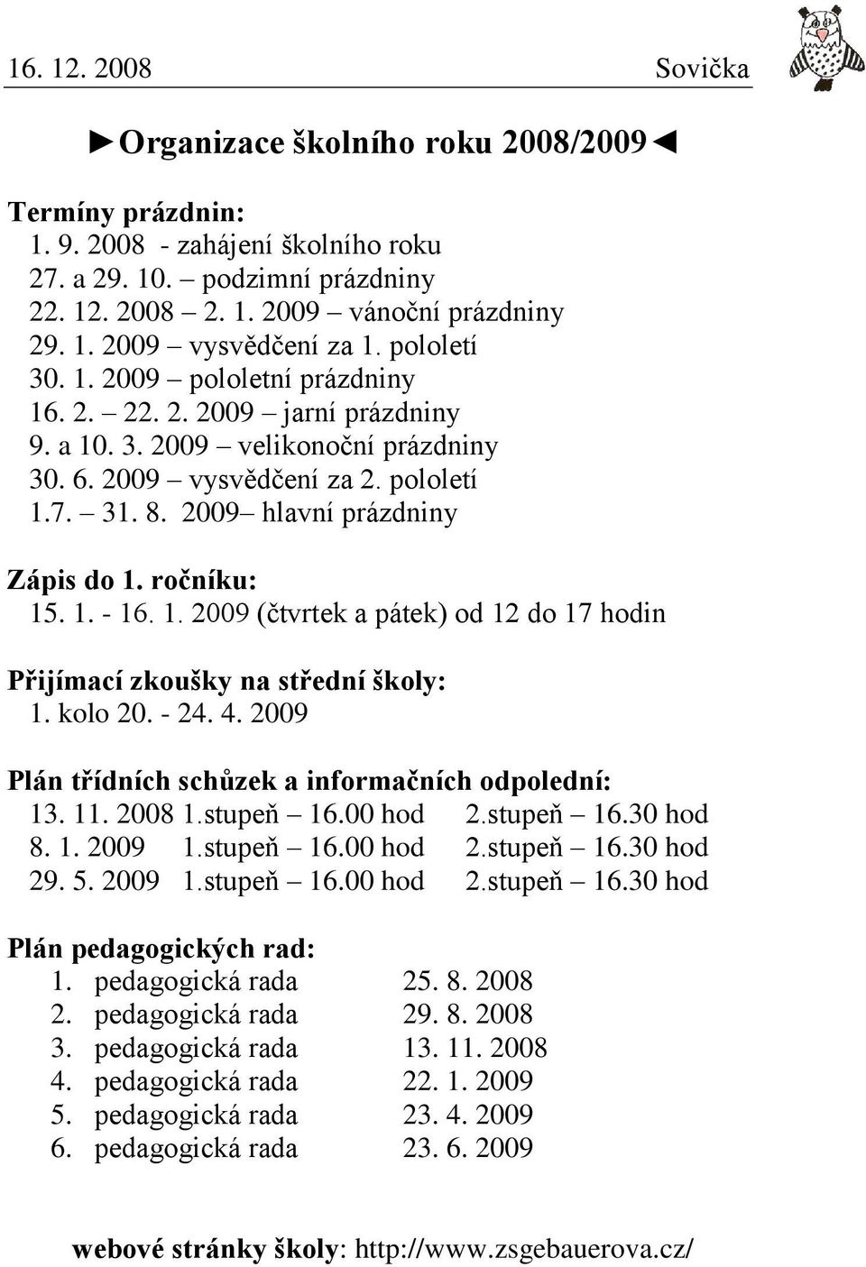 ročníku: 15. 1. - 16. 1. 2009 (čtvrtek a pátek) od 12 do 17 hodin Přijímací zkoušky na střední školy: 1. kolo 20. - 24. 4. 2009 Plán třídních schůzek a informačních odpolední: 13. 11. 2008 1.