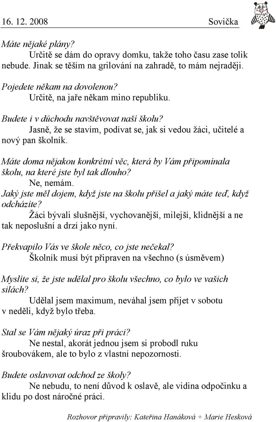 Máte doma nějakou konkrétní věc, která by Vám připomínala školu, na které jste byl tak dlouho? Ne, nemám. Jaký jste měl dojem, když jste na školu přišel a jaký máte teď, když odcházíte?