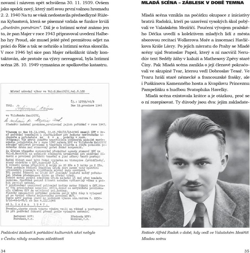 Dál je o Intimní scéně známo jen to, že pan Majer v roce 1943 připravoval uvedení Halbeho hry Proud, ale musel ještě před premiérou odjet na práci do Říše a tak se nehrálo a Intimní scéna skončila.