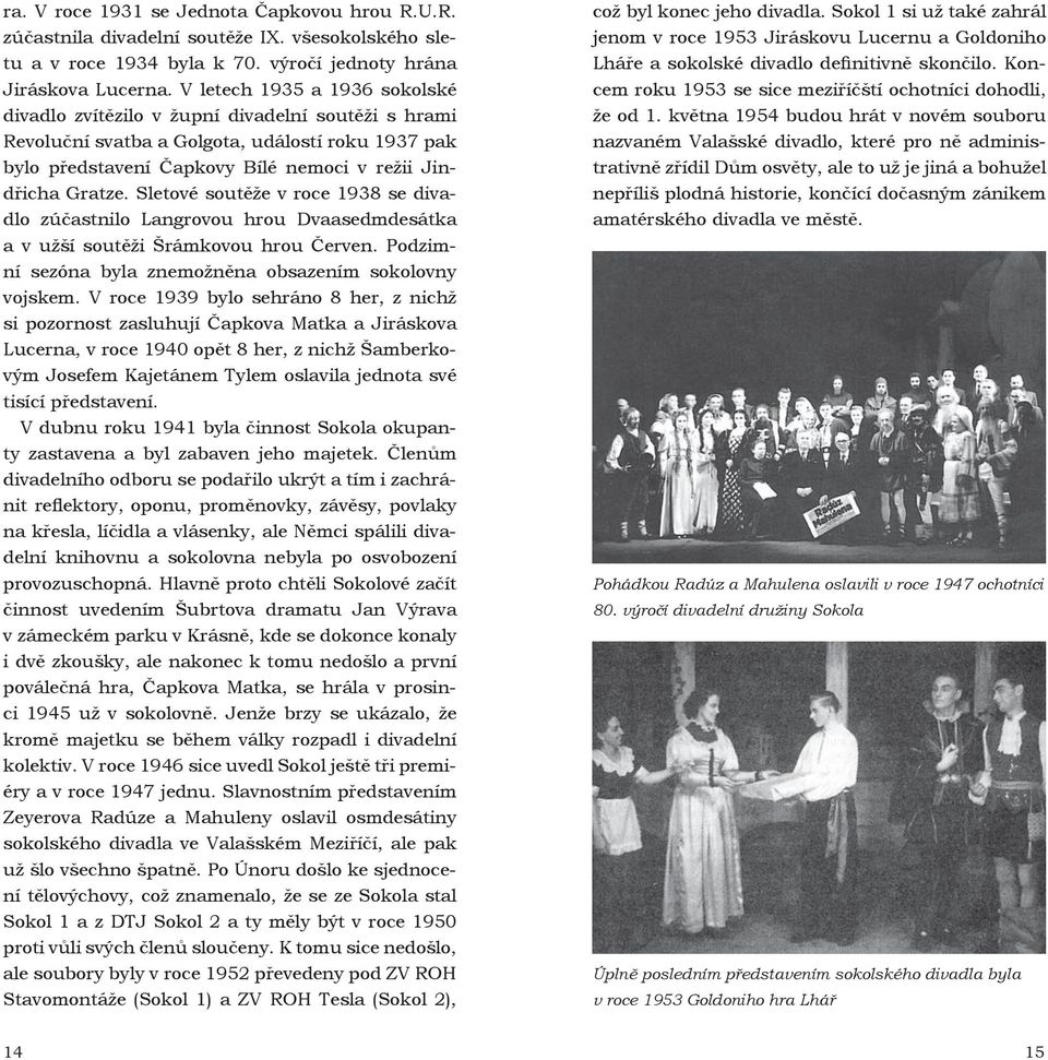 Sletové soutěže v roce 1938 se divadlo zúčastnilo Langrovou hrou Dvaasedmdesátka a v užší soutěži Šrámkovou hrou Červen. Podzimní sezóna byla znemožněna obsazením sokolovny vojskem.