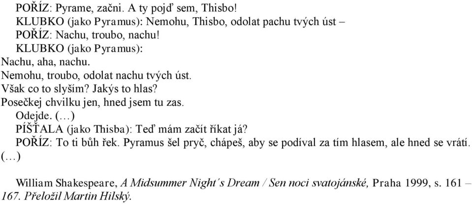 Posečkej chvilku jen, hned jsem tu zas. Odejde. ( ) PÍŠŤALA (jako Thisba): Teď mám začít říkat já? POŘÍZ: To ti bůh řek.