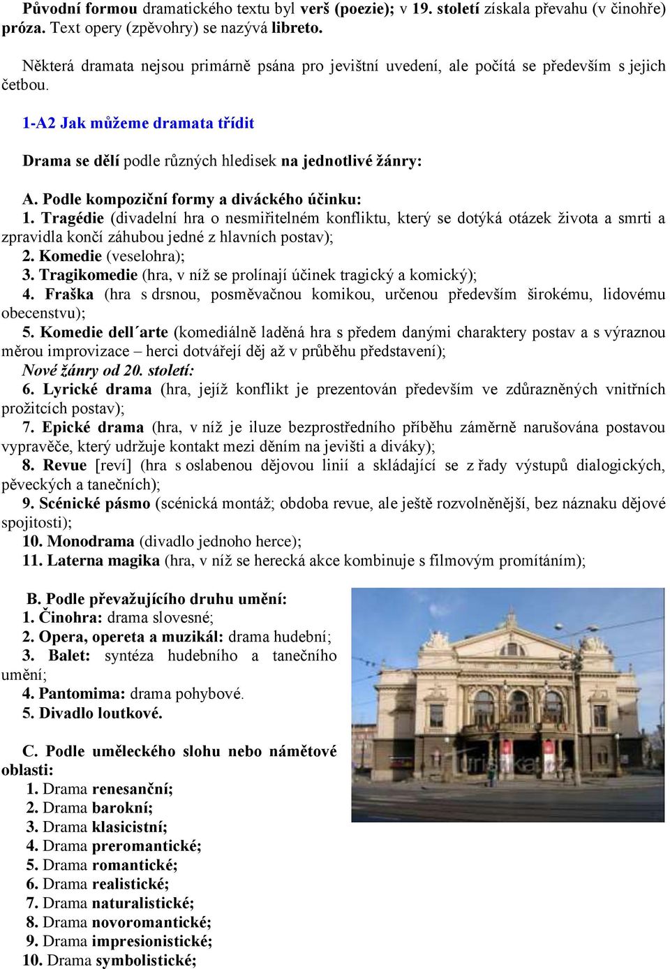 Podle kompoziční formy a diváckého účinku: 1. Tragédie (divadelní hra o nesmiřitelném konfliktu, který se dotýká otázek života a smrti a zpravidla končí záhubou jedné z hlavních postav); 2.