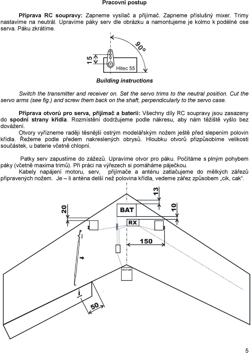 ) and screw them back on the shaft, perpendicularly to the servo case. Příprava otvorů pro serva, přijímač a baterii: Všechny díly RC soupravy jsou zasazeny do spodní strany křídla.