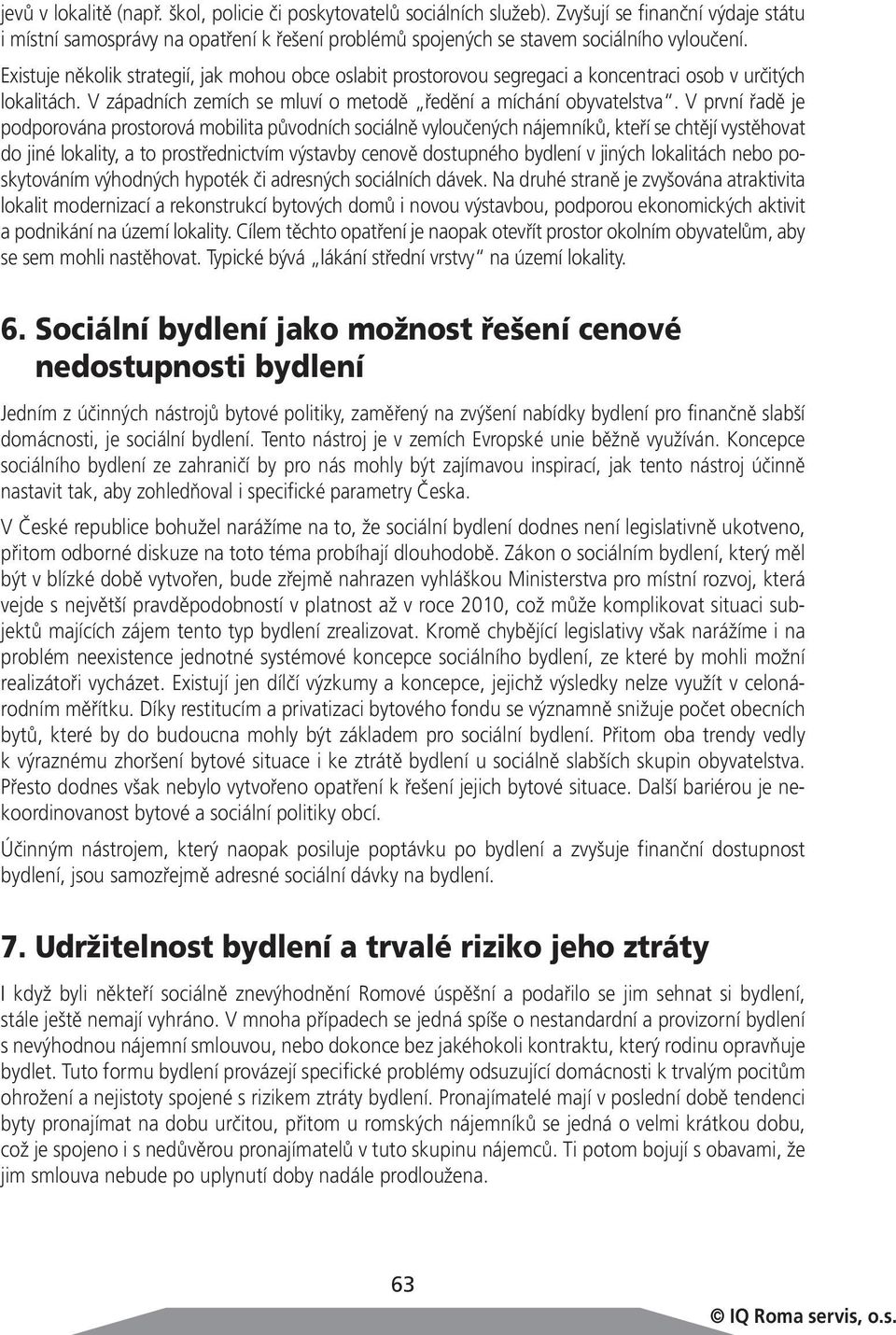 V první řadě je podporována prostorová mobilita původních sociálně vyloučených nájemníků, kteří se chtějí vystěhovat do jiné lokality, a to prostřednictvím výstavby cenově dostupného bydlení v jiných