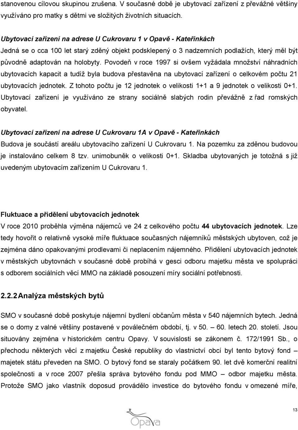 Povodeň v roce 1997 si ovšem vyžádala množství náhradních ubytovacích kapacit a tudíž byla budova přestavěna na ubytovací zařízení o celkovém počtu 21 ubytovacích jednotek.