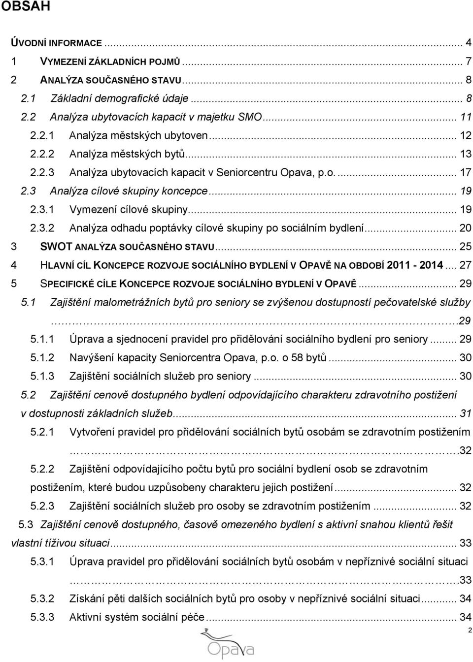 .. 20 3 SWOT ANALÝZA SOUČASNÉHO STAVU... 25 4 HLAVNÍ CÍL KONCEPCE ROZVOJE SOCIÁLNÍHO BYDLENÍ V OPAVĚ NA OBDOBÍ 2011-2014... 27 5 SPECIFICKÉ CÍLE KONCEPCE ROZVOJE SOCIÁLNÍHO BYDLENÍ V OPAVĚ... 29 5.