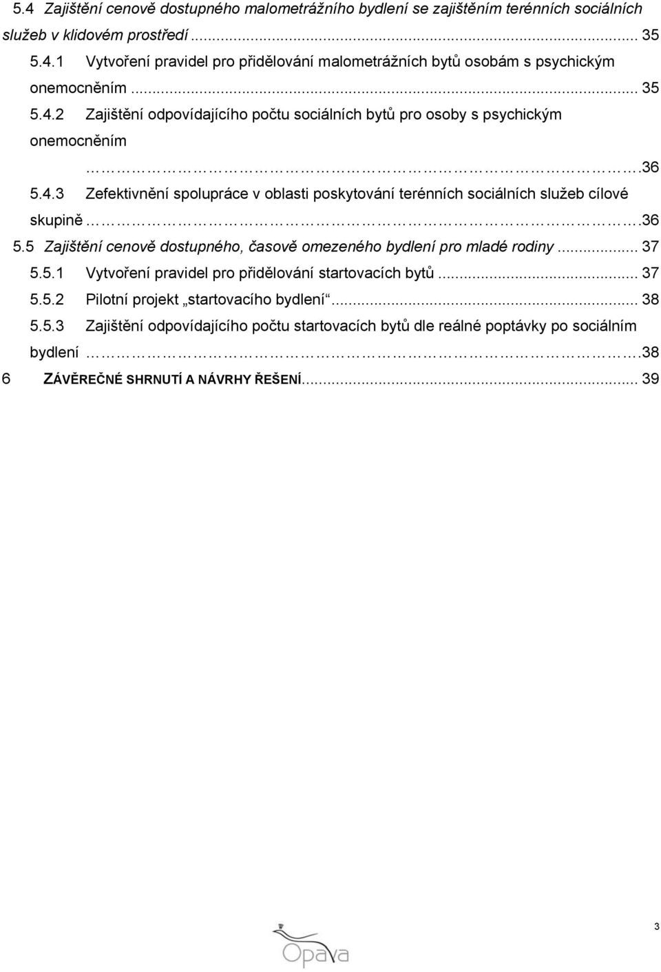 36 5.5 Zajištění cenově dostupného, časově omezeného bydlení pro mladé rodiny... 37 5.5.1 Vytvoření pravidel pro přidělování startovacích bytů... 37 5.5.2 Pilotní projekt startovacího bydlení.