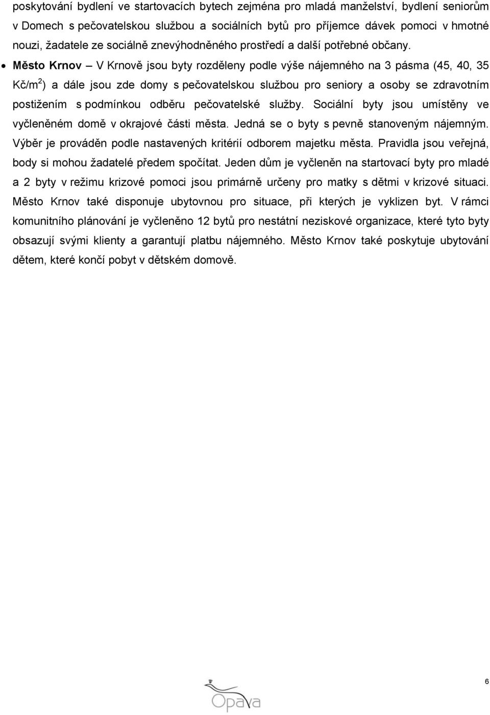 Město Krnov V Krnově jsou byty rozděleny podle výše nájemného na 3 pásma (45, 40, 35 Kč/m 2 ) a dále jsou zde domy s pečovatelskou službou pro seniory a osoby se zdravotním postižením s podmínkou