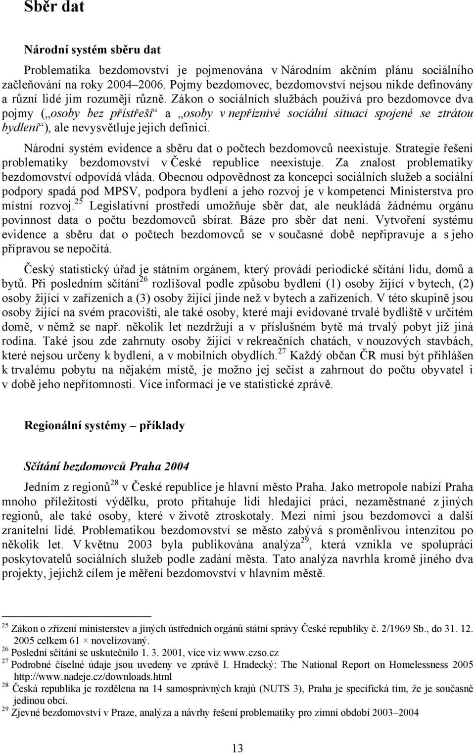 Zákon o sociálních službách používá pro bezdomovce dva pojmy ( osoby bez přístřeší a osoby v nepříznivé sociální situaci spojené se ztrátou bydlení ), ale nevysvětluje jejich definici.