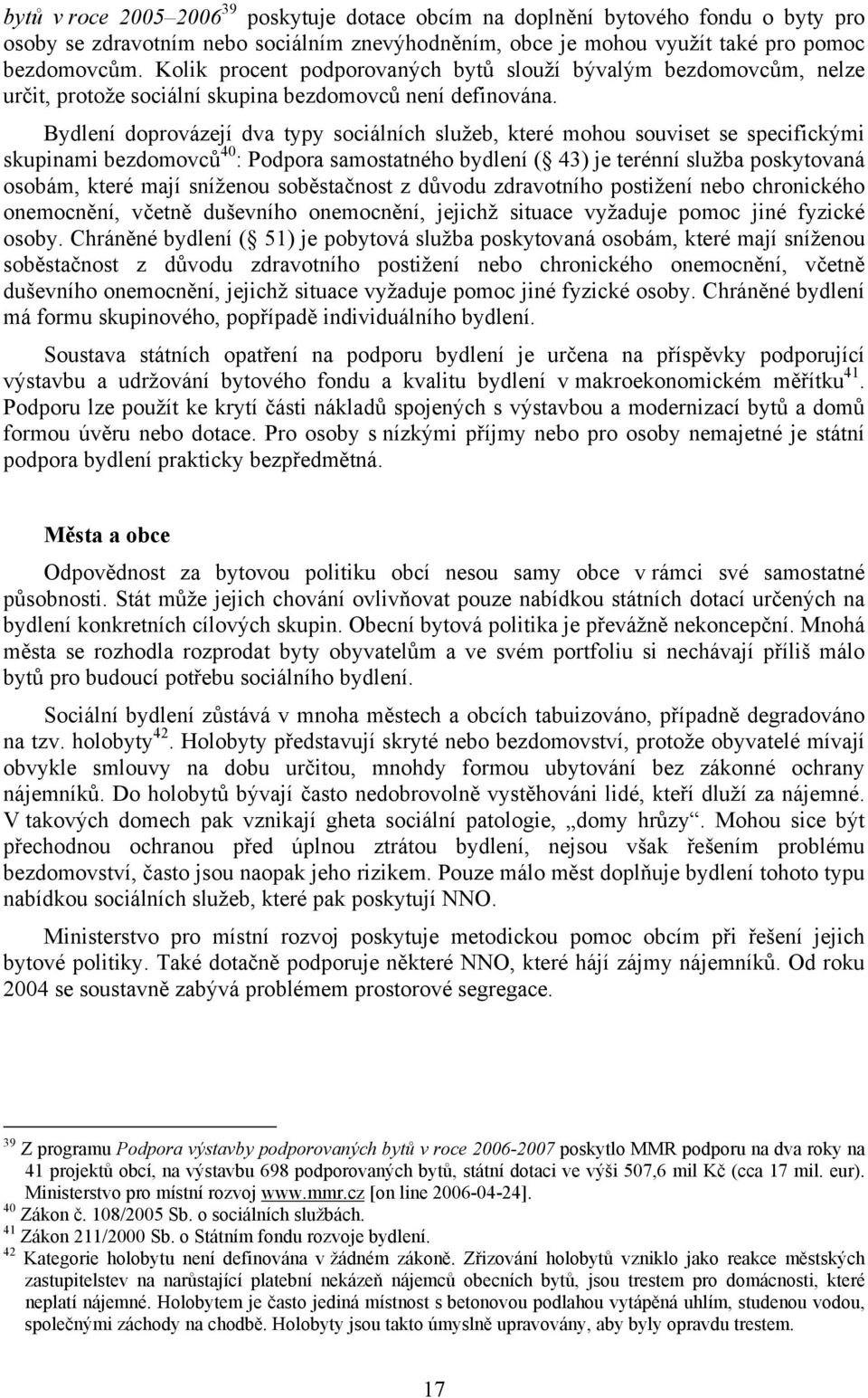 Bydlení doprovázejí dva typy sociálních služeb, které mohou souviset se specifickými skupinami bezdomovců 40 : Podpora samostatného bydlení ( 43) je terénní služba poskytovaná osobám, které mají