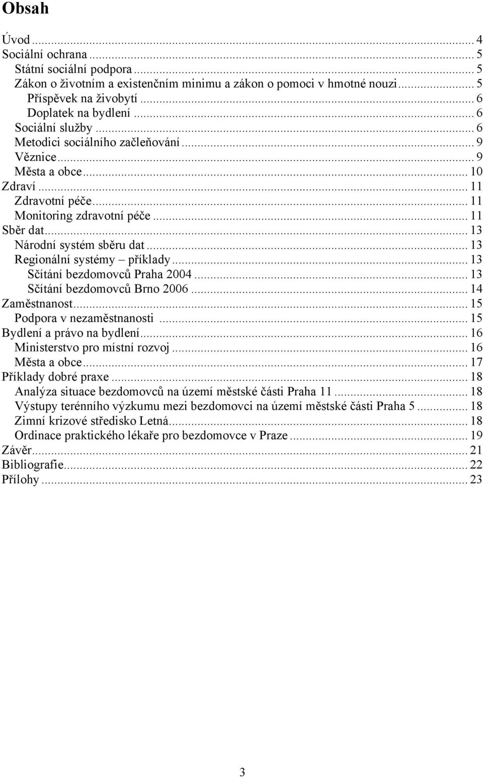 .. 13 Regionální systémy příklady... 13 Sčítání bezdomovců Praha 2004... 13 Sčítání bezdomovců Brno 2006... 14 Zaměstnanost... 15 Podpora v nezaměstnanosti... 15 Bydlení a právo na bydlení.