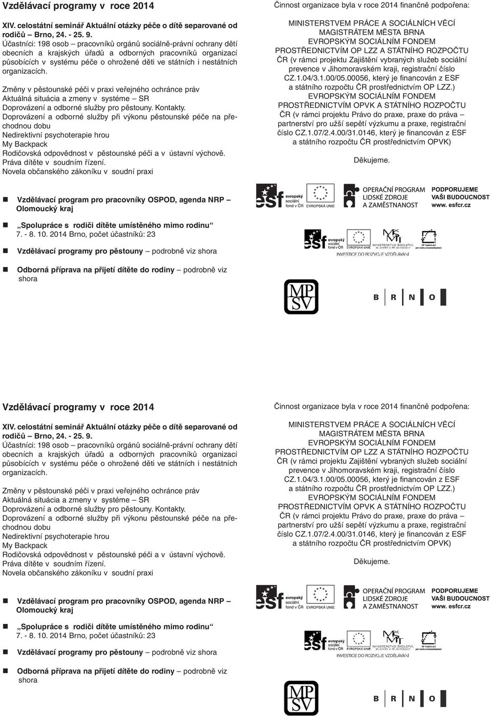 organizacích. Změny v pěstounské péči v praxi veřejného ochránce práv Aktuálná situácia a zmeny v systéme SR Doprovázení a odborné služby pro pěstouny. Kontakty.