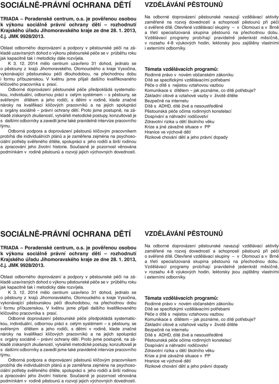 2014 mělo centrum uzavřeno 31 dohod, jednalo se o pěstouny z krajů Jihomoravského, Olomouckého a kraje Vysočina, vykonávající pěstounskou péči dlouhodobou, na přechodnou dobu i formu příbuzenskou.