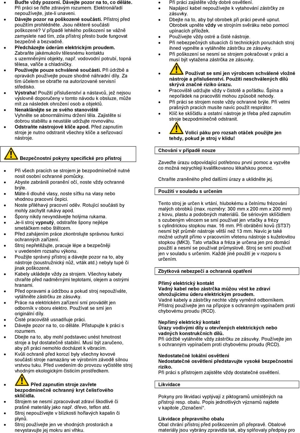 Předcházejte úderům elektrickým proudem. Zabraňte jakémukoliv tělesnému kontaktu s uzemněnými objekty, např. vodovodní potrubí, topná tělesa, vařiče a chladničky. Používejte pouze schválené součásti.