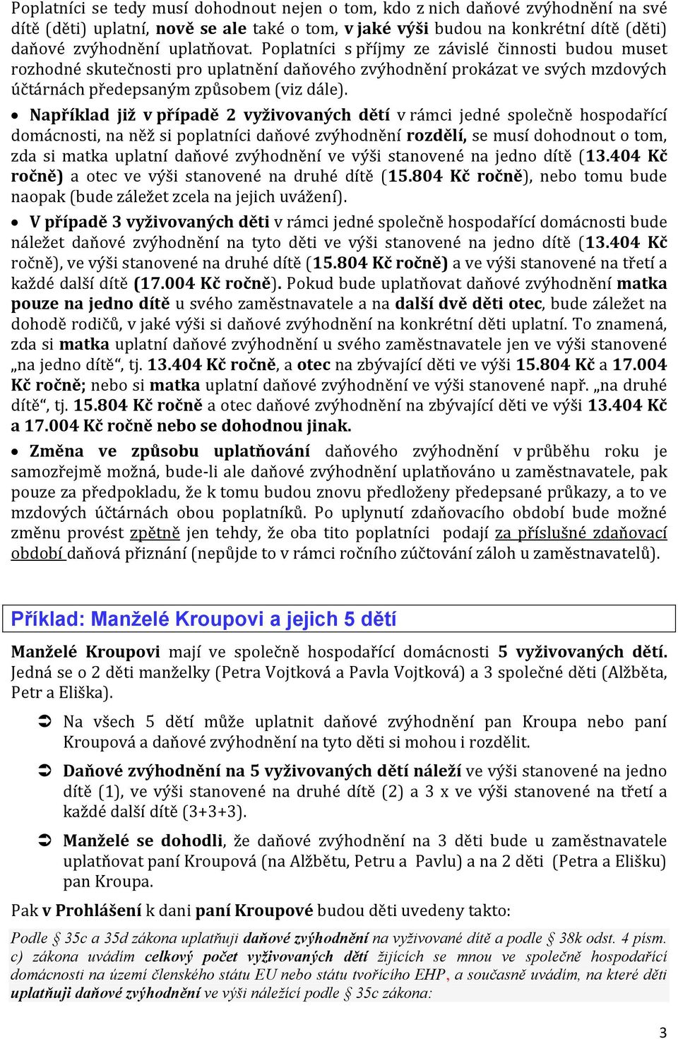 Například již v případě 2 vyživovaných dětí v rámci jedné společně hospodařící domácnosti, na něž si poplatníci daňové zvýhodnění rozdělí, se musí dohodnout o tom, zda si matka uplatní daňové