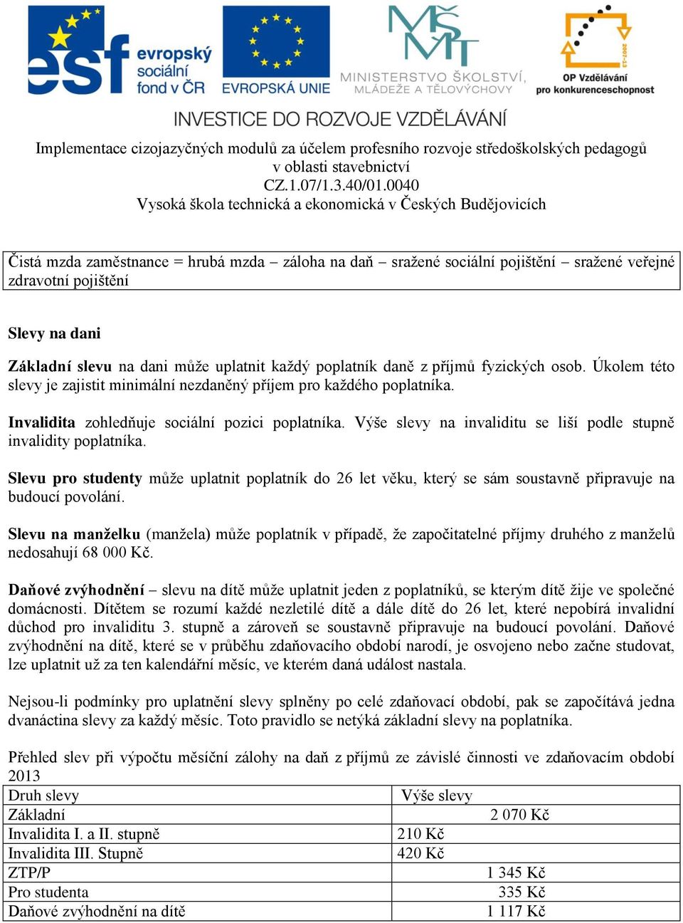 Výše slevy na invaliditu se liší podle stupně invalidity poplatníka. Slevu pro studenty může uplatnit poplatník do 26 let věku, který se sám soustavně připravuje na budoucí povolání.