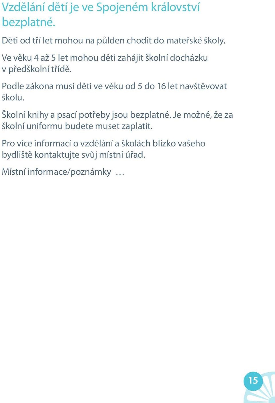 Podle zákona musí děti ve věku od 5 do 16 let navštěvovat školu. Školní knihy a psací potřeby jsou bezplatné.