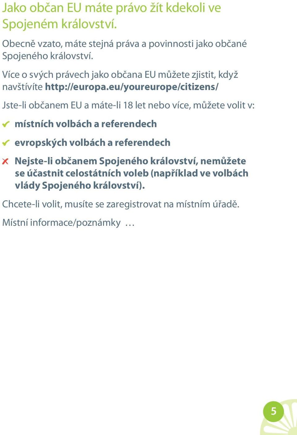 eu/youreurope/citizens/ Jste-li občanem EU a máte-li 18 let nebo více, můžete volit v: místních volbách a referendech evropských volbách a