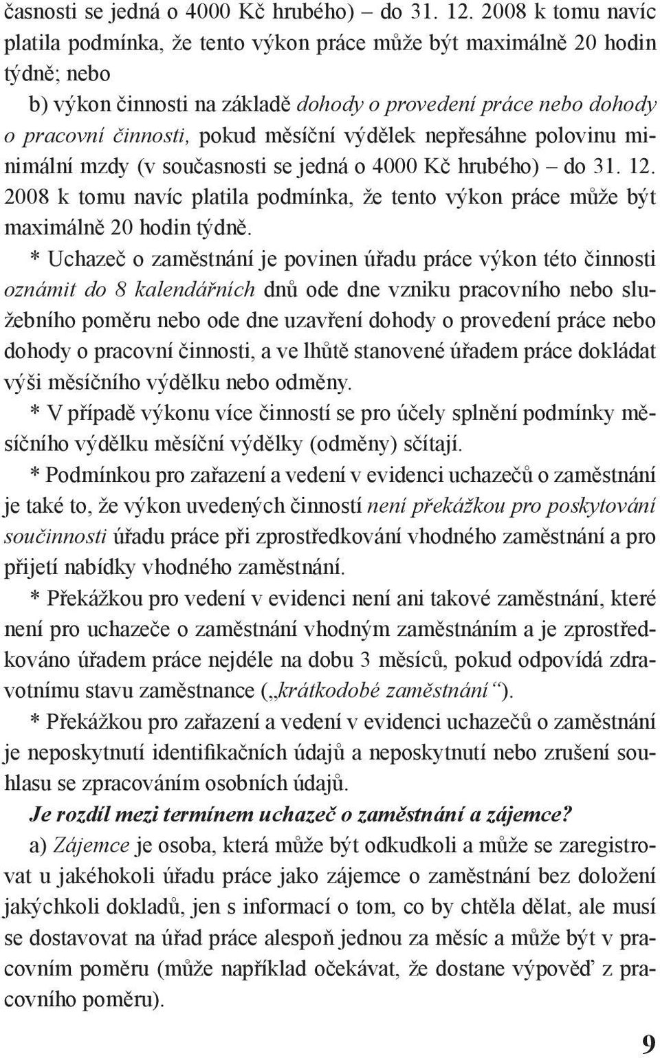 výdělek nepřesáhne polovinu minimální mzdy (v sou 2008 k tomu navíc platila podmínka, že tento výkon práce může být maximálně 20 hodin týdně.