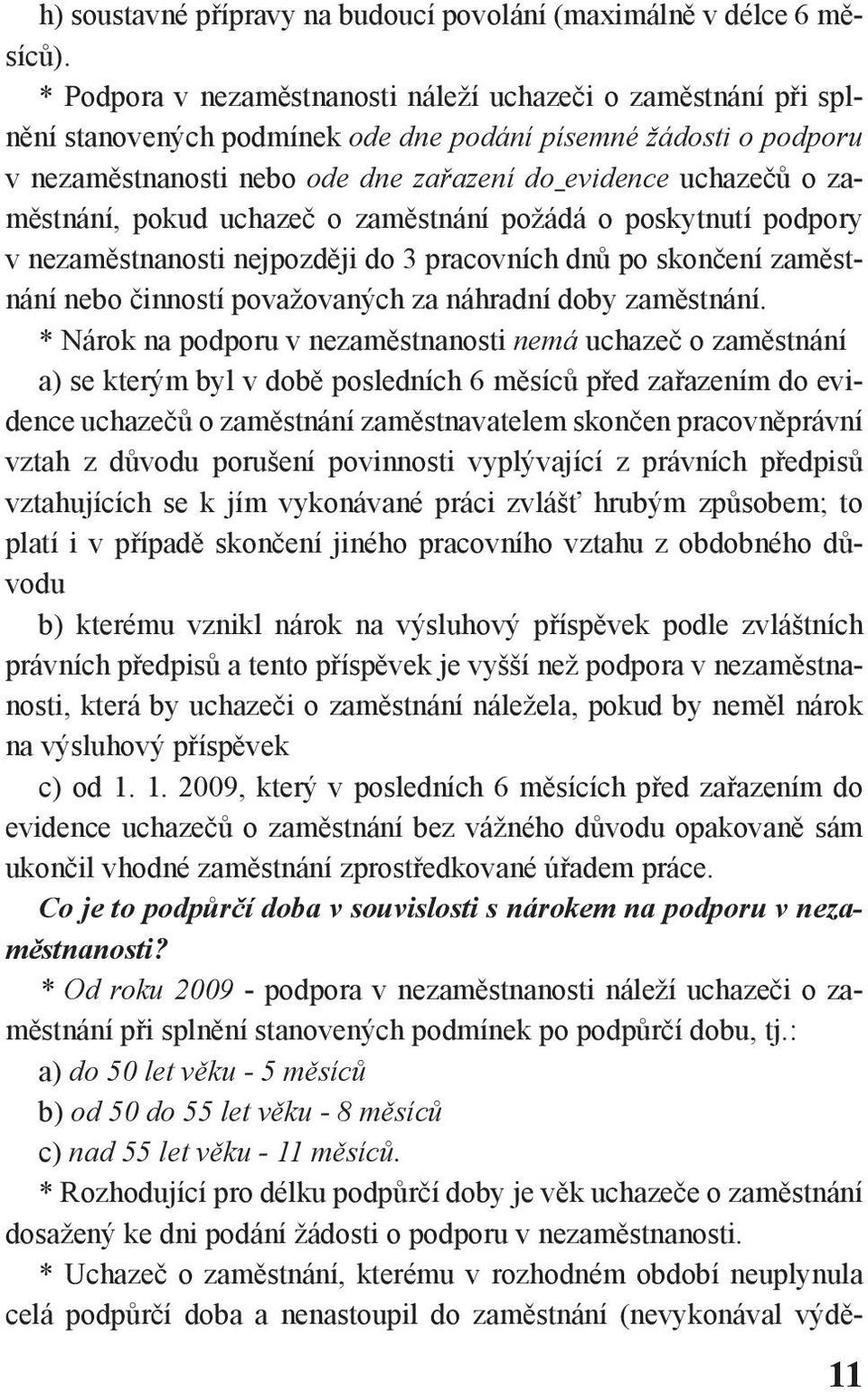 zaměstnání, pokud uchazeč o zaměstnání požádá o poskytnutí podpory v nezaměstnanosti nejpozději do 3 pracovních dnů po skončení zaměstnání nebo činností považovaných za náhradní doby zaměstnání.