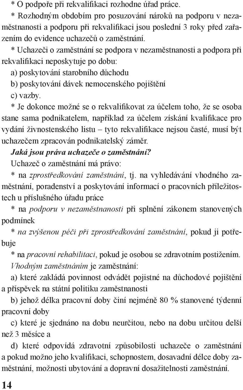 * Uchazeči o zaměstnání se podpora v nezaměstnanosti a podpora při rekvalifikaci neposkytuje po dobu: a) poskytování starobního důchodu b) poskytování dávek nemocenského pojištění c) vazby.